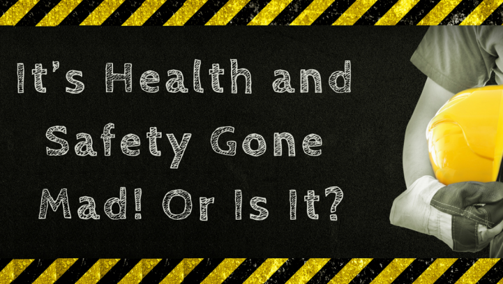 It’s Health and Safety Gone Mad! Or Is It?